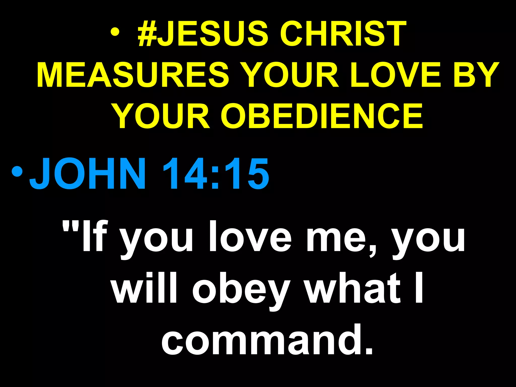 • #JESUS CHRIST
MEASURES YOUR LOVE BY
YOUR OBEDIENCE
•JOHN 14:15
"If you love me, you
will obey what I
command.
 