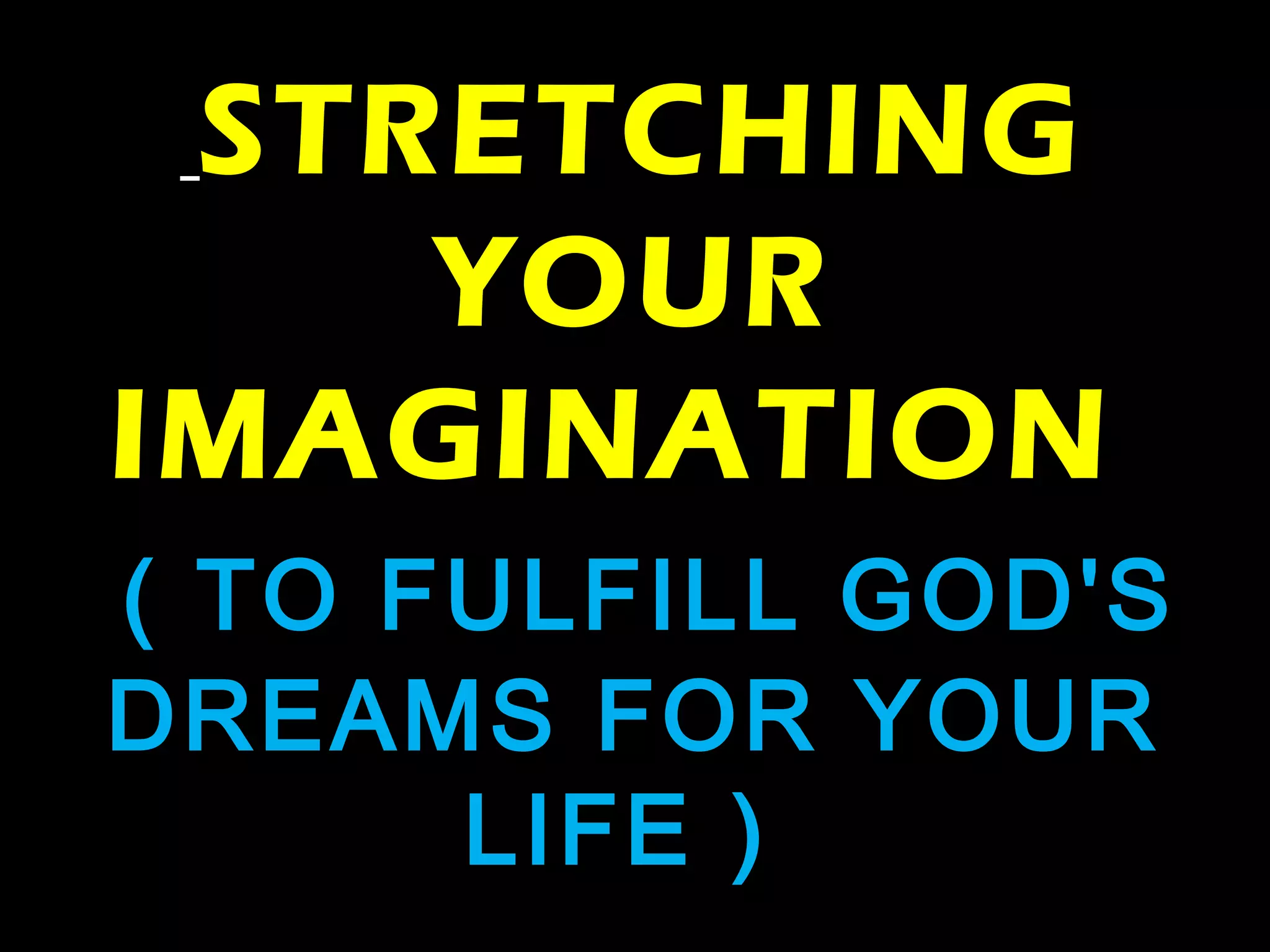 STRETCHING
YOUR
IMAGINATION
( TO FULFILL GOD'S
DREAMS FOR YOUR
LIFE )
 