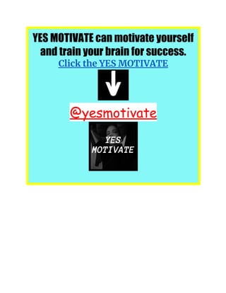 YES MOTIVATE can motivate yourself
and train your brain for success.
Click the YES MOTIVATE
@yesmotivate
 