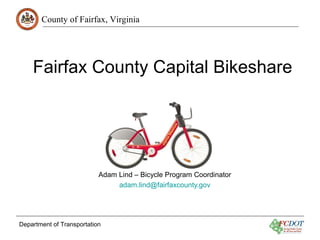 County of Fairfax, Virginia
Department of Transportation
Fairfax County Capital Bikeshare
June 21, 2016
Adam Lind – Bicycle Program Coordinator
adam.lind@fairfaxcounty.gov
 