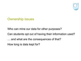 Ownership issues
Who can mine our data for other purposes?
Can students opt out of having their information used?
… and what are the consequences of that?
How long is data kept for?
 
