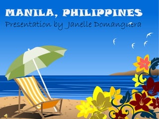 MANILA, PHILIPPINES
Presentation by Janelle Domanguera
 