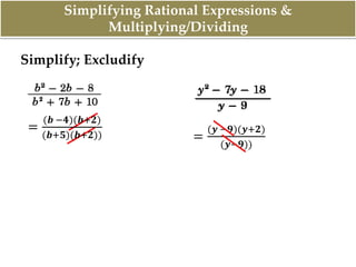 Simplifying Rational Expressions &
Multiplying/Dividing
Simplify; Excludify
=
(𝒃 −𝟒)(𝒃+𝟐)
(𝒃+𝟓)(𝒃+𝟐)) =
(𝒚 −𝟗)(𝒚+𝟐)
(𝒚−𝟗))
 