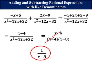 −𝒙+𝟓
𝒙 𝟐−𝟏𝟐𝒙+𝟑𝟐
+
𝟐𝒙−𝟗
𝒙 𝟐−𝟏𝟐𝒙+𝟑𝟐
=
−𝒙+𝟐𝒙+𝟓−𝟗
𝒙 𝟐−𝟏𝟐𝒙+𝟑𝟐
=
𝟏
𝒙−𝟖
=
𝒙−𝟒
𝒙 𝟐−𝟏𝟐𝒙+𝟑𝟐
=
𝒙−𝟒
(𝒙−𝟒)(𝒙−𝟖)
Adding and Subtracting Rational Expressions
with like Denominators
 