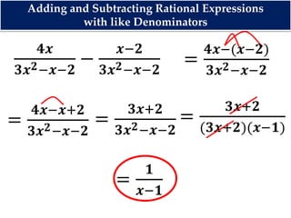 𝟒𝒙
𝟑𝒙 𝟐−𝒙−𝟐
−
𝒙−𝟐
𝟑𝒙 𝟐−𝒙−𝟐
=
𝟒𝒙−(𝒙−𝟐)
𝟑𝒙 𝟐−𝒙−𝟐
=
𝟒𝒙−𝒙+𝟐
𝟑𝒙 𝟐−𝒙−𝟐
=
𝟑𝒙+𝟐
𝟑𝒙 𝟐−𝒙−𝟐
=
𝟑𝒙+𝟐
(𝟑𝒙+𝟐)(𝒙−𝟏)
=
𝟏
𝒙−𝟏
Adding and Subtracting Rational Expressions
with like Denominators
 