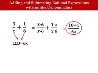𝟑
𝒙
+
𝟏
𝟔
=
𝟑∙𝟔
𝒙∙𝟔
+
𝟏∙𝒙
𝒙∙𝟔
LCD=6x
=
𝟏𝟖+𝒙
𝟔𝒙
Adding and Subtracting Rational Expressions
with unlike Denominators
 