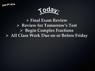  Final Exam Review
 Review for Tomorrow’s Test
 Begin Complex Fractions
 All Class Work Due on or Before Friday
 