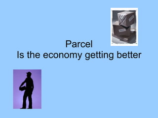Parcel Is the economy getting better 