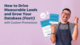 How to Drive
Measurable Leads
and Grow Your
Database (Fast!)
with Custom Promotions
 