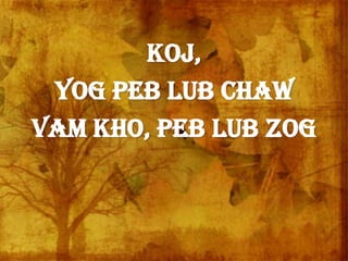 Koj,
Yog peb lub chaw
vam kho, peb lub zog
 
