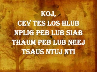 Koj,
cev tes los hlub
Nplig peb lub siab
Thaum peb lub neej
Tsaus ntuj nti
 