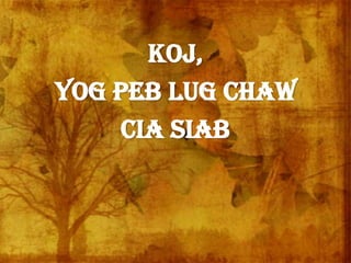 Koj,
Yog peb lug chaw
cia siab
 