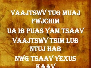 Vaajtswv tug muaj
fwjchim
Ua ib puas yam tsaav
Vaajtswv tsim lub
ntuj hab
Nwg tsaav Yexus
 