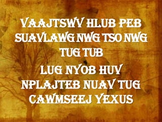 Vaajtswv hlub peb
suavlawgNwgtsoNwg
tugTub
Lug nyob huv
nplajteb nuav tug
Cawmseej Yexus
 