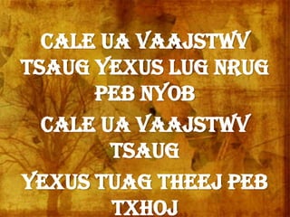 Cale ua Vaajstwv
tsaug Yexus lug nrug
peb nyob
Cale ua Vaajstwv
tsaug
Yexus tuag theej peb
txhoj
 