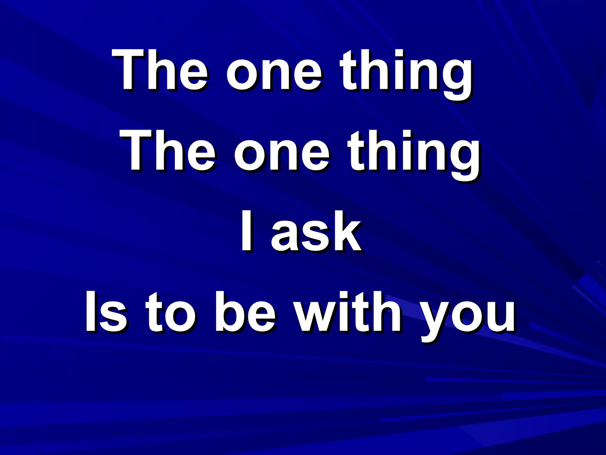 The one thingThe one thing
The one thingThe one thing
I askI ask
Is to be with youIs to be with you
 