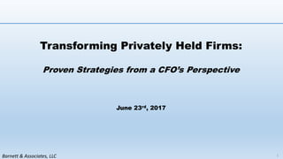 Barnett & Associates, LLC
Transforming Privately Held Firms:
Proven Strategies from a CFO’s Perspective
June 23rd, 2017
1
 