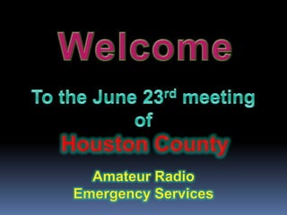 Welcome To the June 23rd meeting of Houston County Amateur Radio Emergency Services 