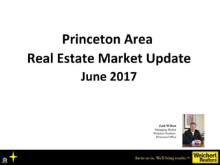 Princeton Area
Real Estate Market Update
June 2017
Josh Wilton
Managing Broker
Weichert Realtors
Princeton Office
 