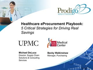 Healthcare eProcurement Playbook:
  5 Critical Strategies for Driving Real
  Savings




Michael DeLuca           Becky Walkinshaw
Director, Supply Chain   Manager, Purchasing
Solutions & Consulting
Services
 