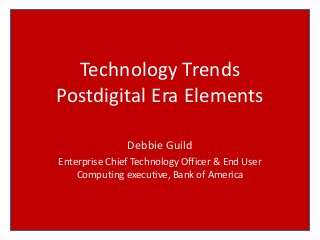 Technology Trends
Postdigital Era Elements
Debbie Guild
Enterprise Chief Technology Officer & End User
Computing executive, Bank of America
 