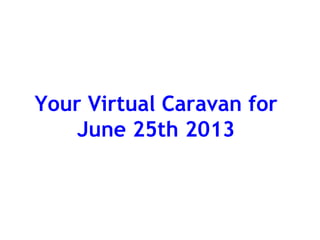 Your Virtual Caravan for
June 25th 2013
 