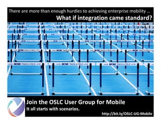 © 2012 IBM Corporation20
Accelerating Product and Service Innovation | Rational
There are more than enough hurdles to achieving enterprise mobility …
What if integration came standard?
Join the OSLC User Group for Mobile
It all starts with scenarios.
http://bit.ly/OSLC-UG-Mobile
 