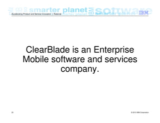 © 2012 IBM Corporation22
Accelerating Product and Service Innovation | Rational
ClearBlade is an Enterprise
Mobile software and services
company.
 