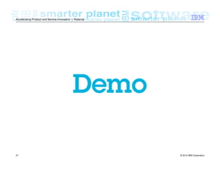 © 2012 IBM Corporation27
Accelerating Product and Service Innovation | Rational
 