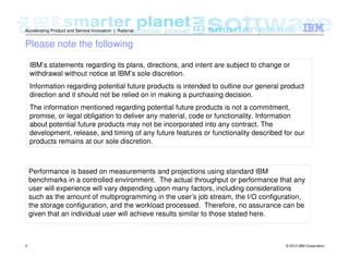 © 2012 IBM Corporation3
Accelerating Product and Service Innovation | Rational
Please note the following
IBM’s statements regarding its plans, directions, and intent are subject to change or
withdrawal without notice at IBM’s sole discretion.
Information regarding potential future products is intended to outline our general product
direction and it should not be relied on in making a purchasing decision.
The information mentioned regarding potential future products is not a commitment,
promise, or legal obligation to deliver any material, code or functionality. Information
about potential future products may not be incorporated into any contract. The
development, release, and timing of any future features or functionality described for our
products remains at our sole discretion.
Performance is based on measurements and projections using standard IBM
benchmarks in a controlled environment. The actual throughput or performance that any
user will experience will vary depending upon many factors, including considerations
such as the amount of multiprogramming in the user’s job stream, the I/O configuration,
the storage configuration, and the workload processed. Therefore, no assurance can be
given that an individual user will achieve results similar to those stated here.
 