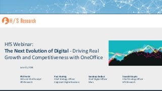 Proprietary │Page 1© 2018 HfS Research Ltd.
HfS Webinar:
The Next Evolution of Digital - Driving Real
Growth and Competitiveness with OneOffice
Phil Fersht
CEO and Chief Analyst
HfS Research
Paul Roehrig
Chief Strategy Officer
Cognizant Digital Business
June 25, 2018
Sandeep Dadlani
Chief Digital Officer
Mars
Saurabh Gupta
Chief Strategy Officer
HfS Research
 