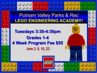 Putnam Valley Parks & RecPutnam Valley Parks & Rec
LEGO ENGINEERING ACADEMY!LEGO ENGINEERING ACADEMY!
Tuesdays 3:30-4:30pmTuesdays 3:30-4:30pm
Grades 1-4Grades 1-4
4 Week Program Fee $554 Week Program Fee $55
June 2, 9, 16, 23June 2, 9, 16, 23
 