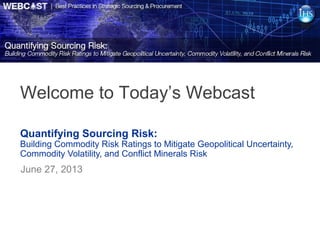 Quantifying Sourcing Risk:
Building Commodity Risk Ratings to Mitigate Geopolitical Uncertainty,
Commodity Volatility, and Conflict Minerals Risk
June 27, 2013
Welcome to Today’s Webcast
 