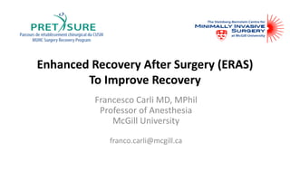 Enhanced Recovery After Surgery (ERAS)
To Improve Recovery
Francesco Carli MD, MPhil
Professor of Anesthesia
McGill University
franco.carli@mcgill.ca
 