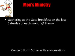 Men’s Ministry


• Gathering at the Gate breakfast on the last
  Saturday of each month @ 8 am –




    Contact Norm Stitzel with any questions
 