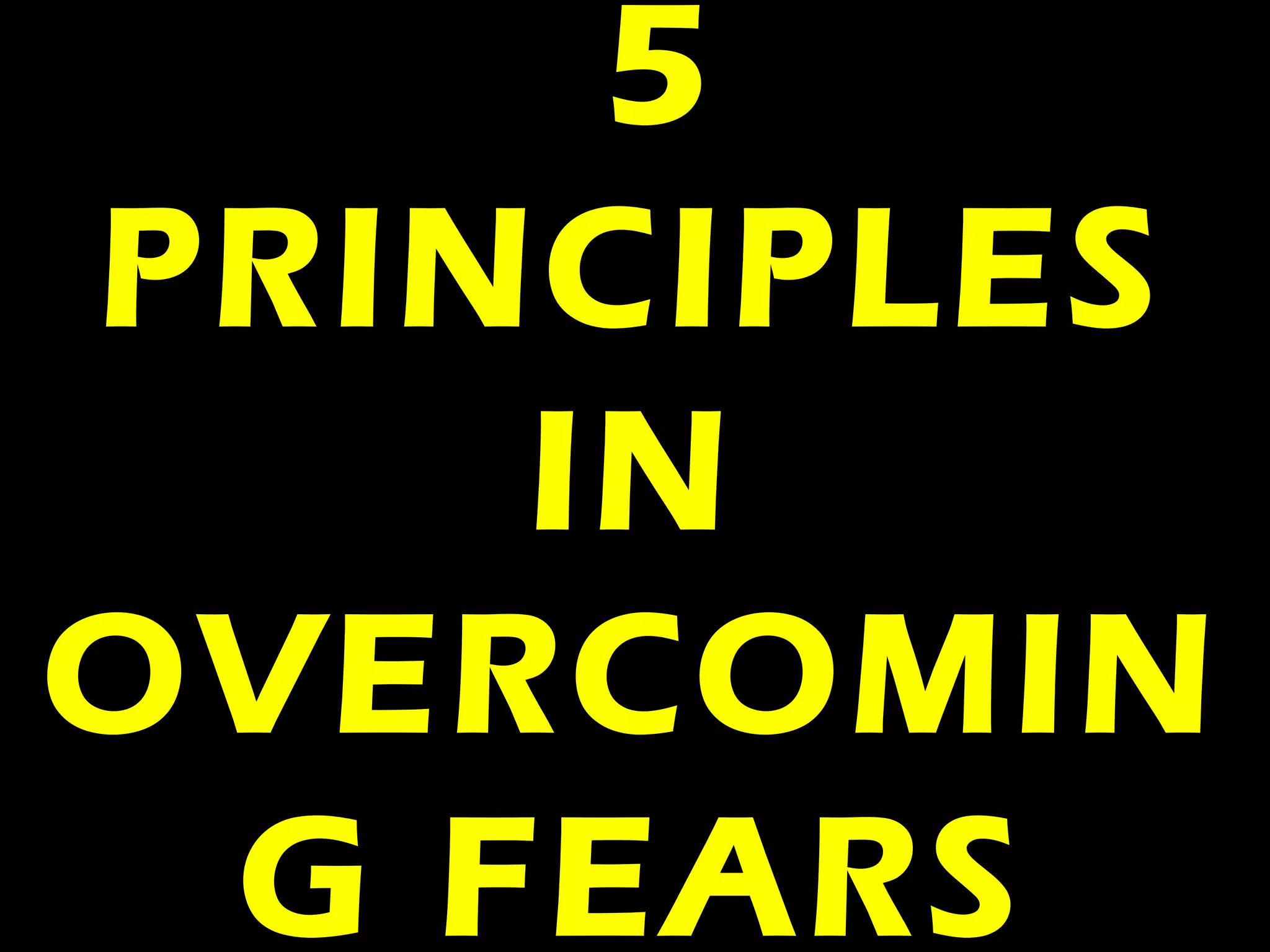 5
PRINCIPLES
IN
OVERCOMIN
G FEARS
 