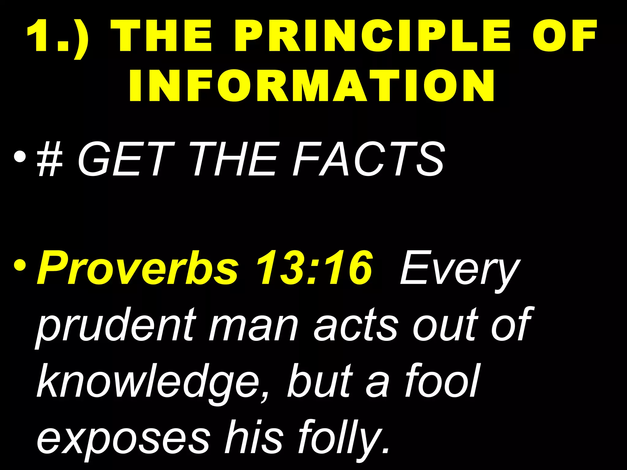 •# GET THE FACTS
•Proverbs 13:16 Every
prudent man acts out of
knowledge, but a fool
exposes his folly.
1.) THE PRINCIPLE OF
INFORMATION
 