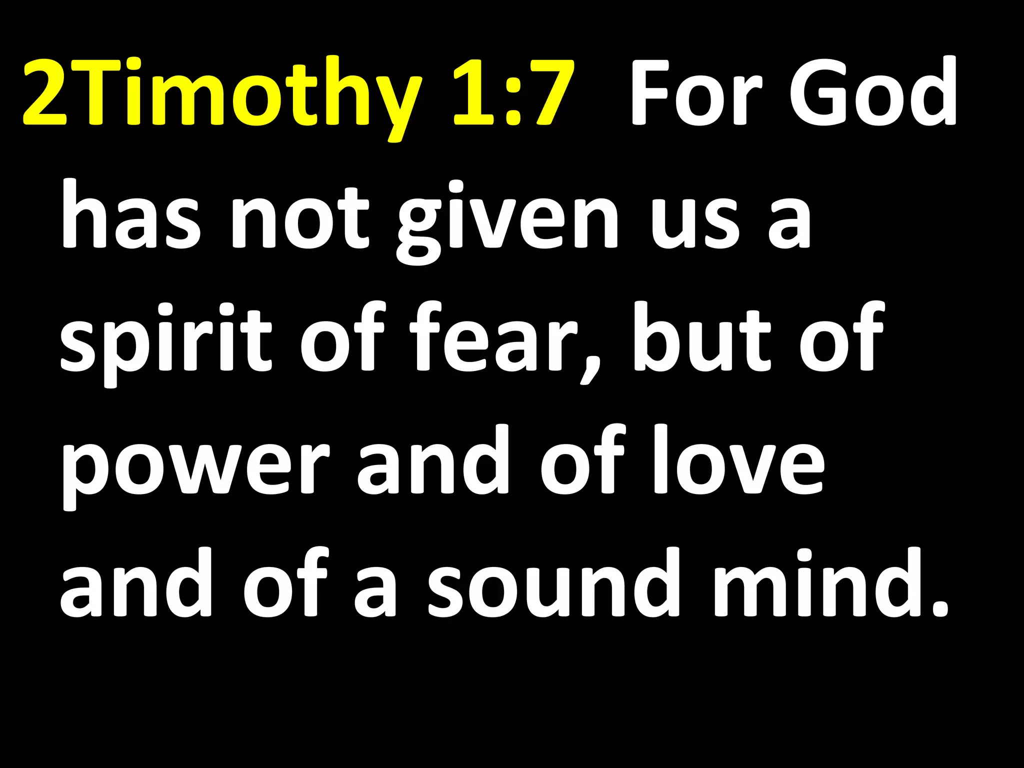 2Timothy 1:7 For God
has not given us a
spirit of fear, but of
power and of love
and of a sound mind.
 
