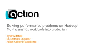 Solving performance problems on Hadoop
Moving analytic workloads into production
1
Tyler Mitchell
Sr. Software Engineer
Actian Center of Excellence
 