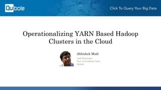 Operationalizing YARN Based Hadoop
Clusters in the Cloud
Abhishek Modi
Lead Developer,
Yarn and Hadoop Team,
Qubole
 