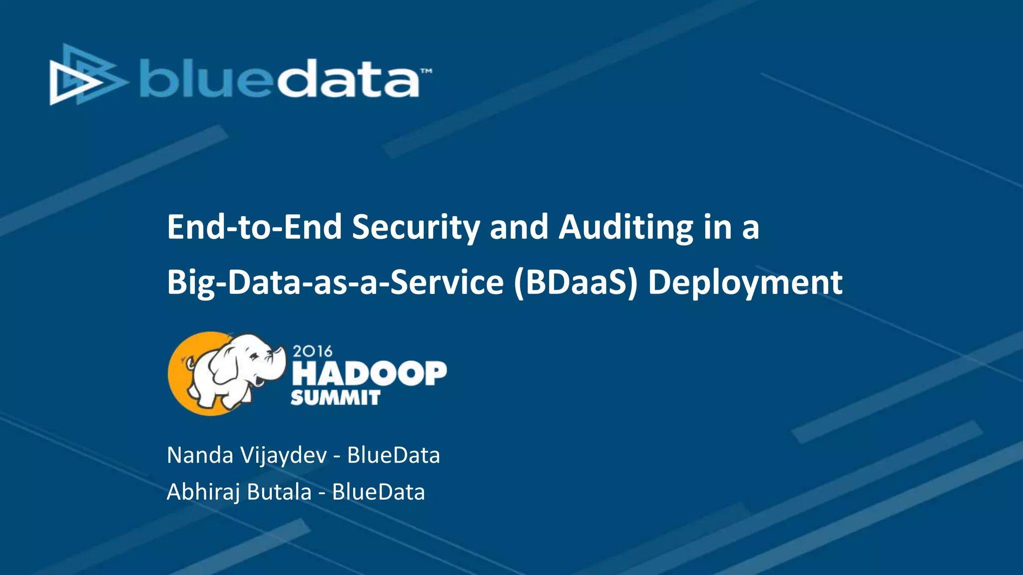 End-to-End Security and Auditing in a
Big-Data-as-a-Service (BDaaS) Deployment
Nanda Vijaydev - BlueData
Abhiraj Butala - BlueData
 