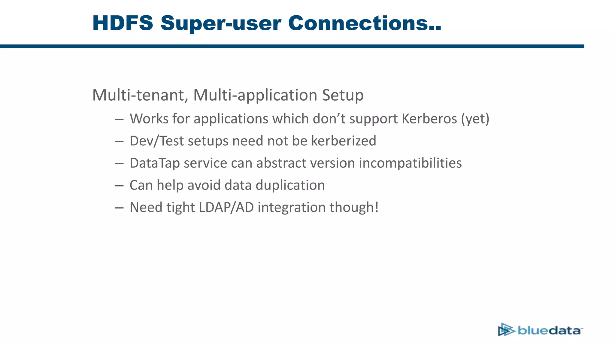 HDFS Super-user Connections..
Multi-tenant, Multi-application Setup
– Works for applications which don’t support Kerberos (yet)
– Dev/Test setups need not be kerberized
– DataTap service can abstract version incompatibilities
– Can help avoid data duplication
– Need tight LDAP/AD integration though!
 