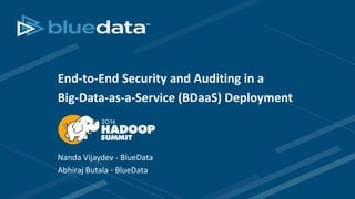 End-to-End Security and Auditing in a
Big-Data-as-a-Service (BDaaS) Deployment
Nanda Vijaydev - BlueData
Abhiraj Butala - BlueData
 