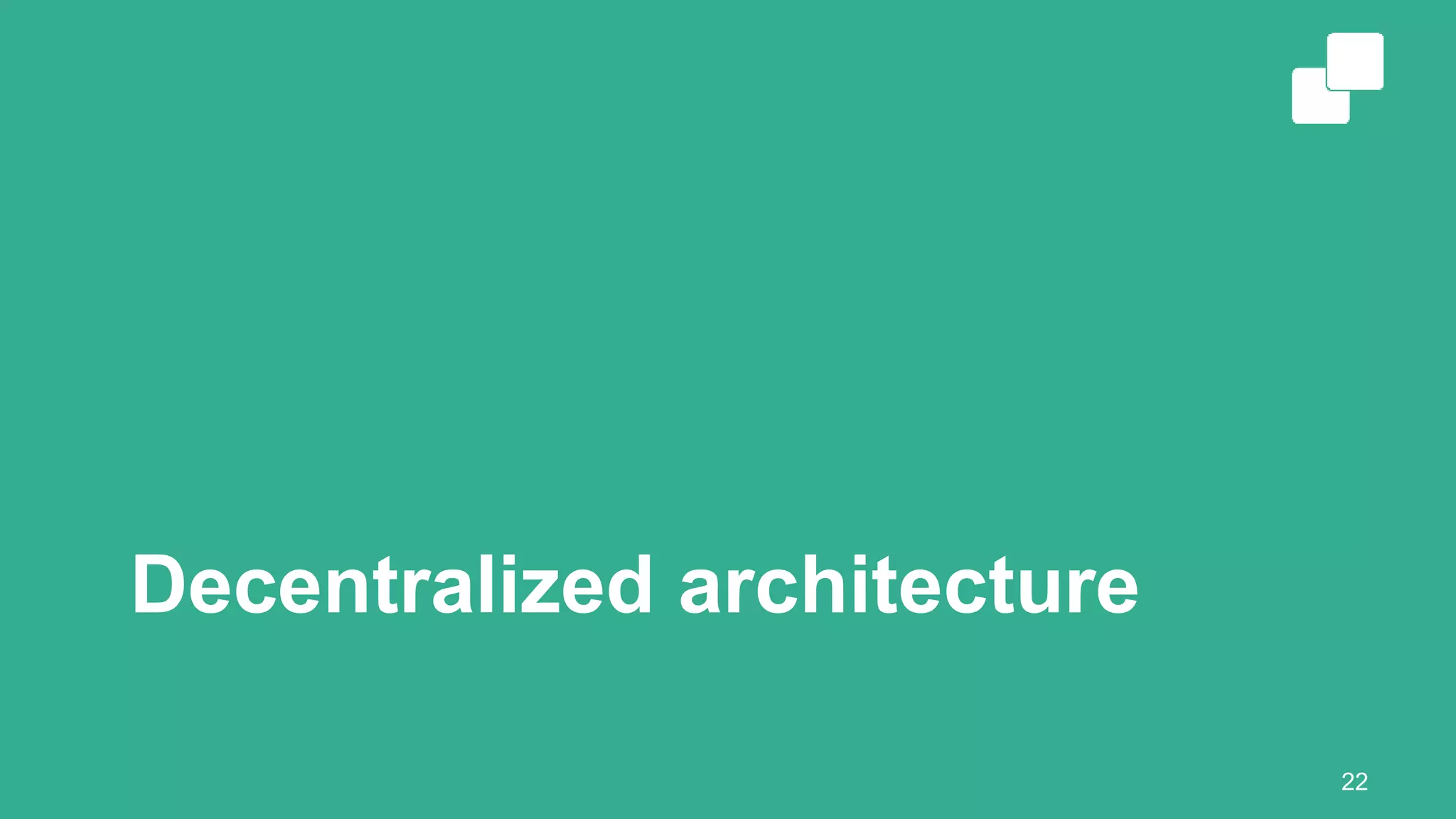 Decentralized architecture
22
 