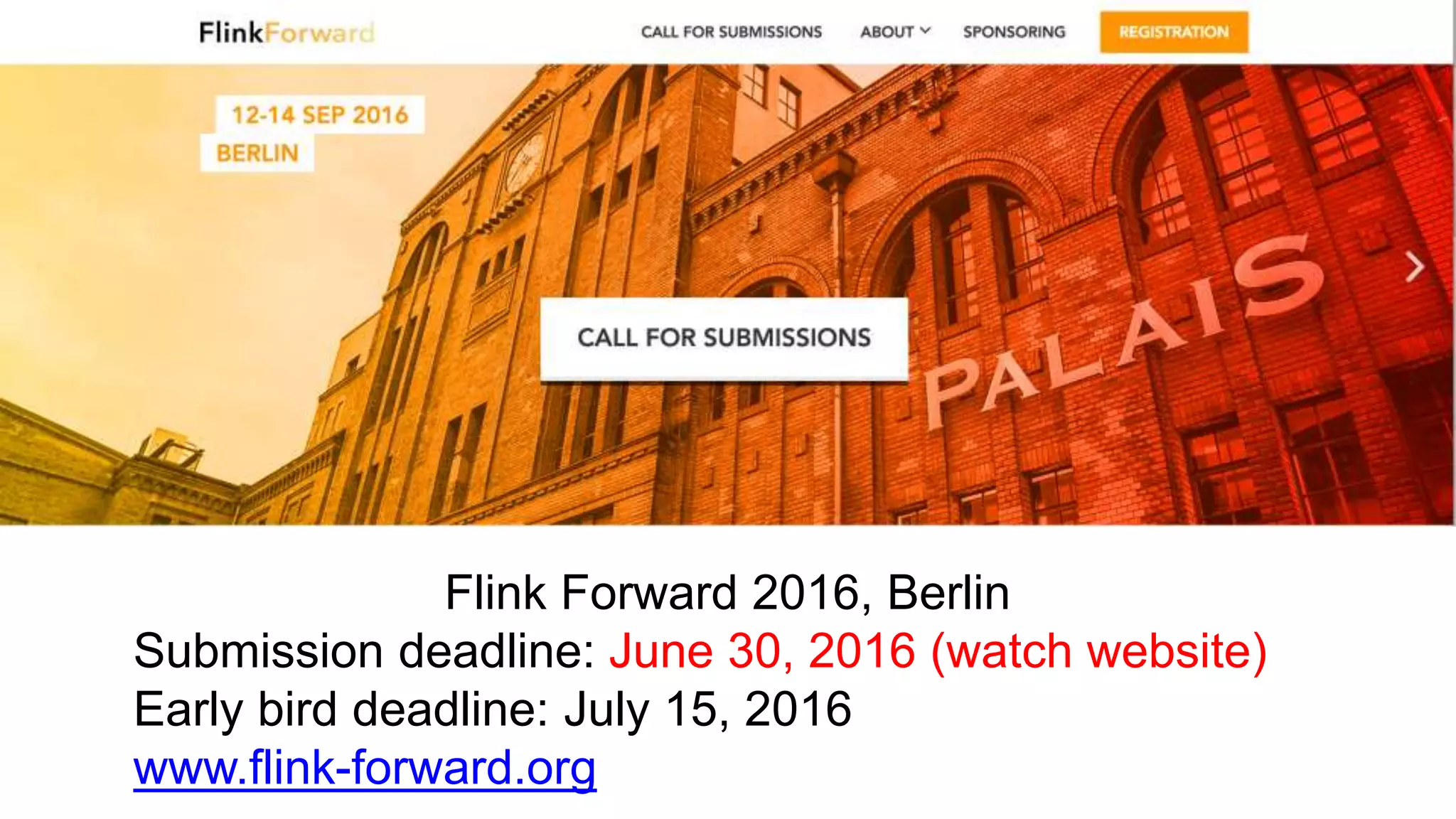 Flink Forward 2016, Berlin
Submission deadline: June 30, 2016 (watch website)
Early bird deadline: July 15, 2016
www.flink-forward.org
 