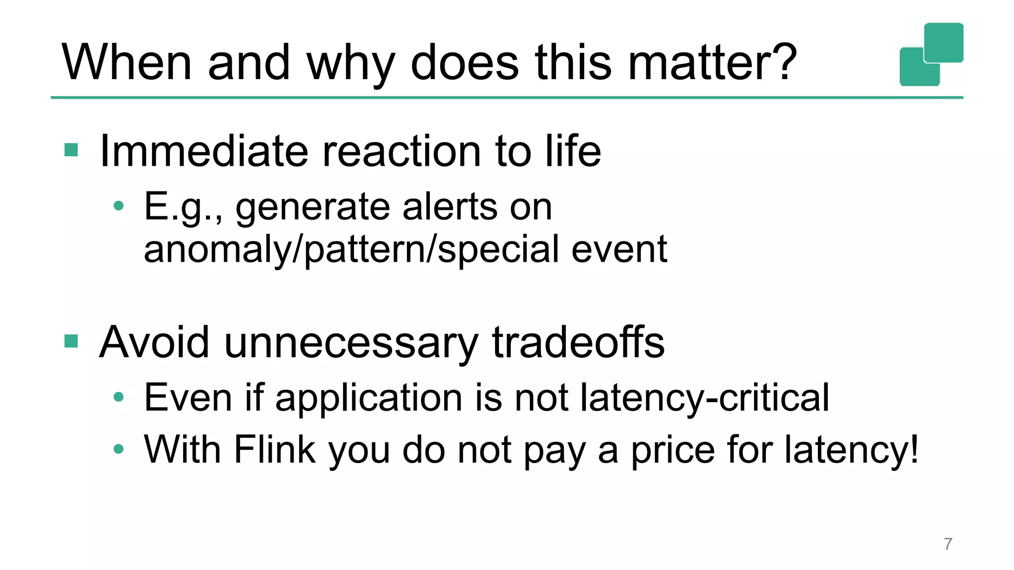When and why does this matter?
 Immediate reaction to life
• E.g., generate alerts on
anomaly/pattern/special event
 Avoid unnecessary tradeoffs
• Even if application is not latency-critical
• With Flink you do not pay a price for latency!
7
 