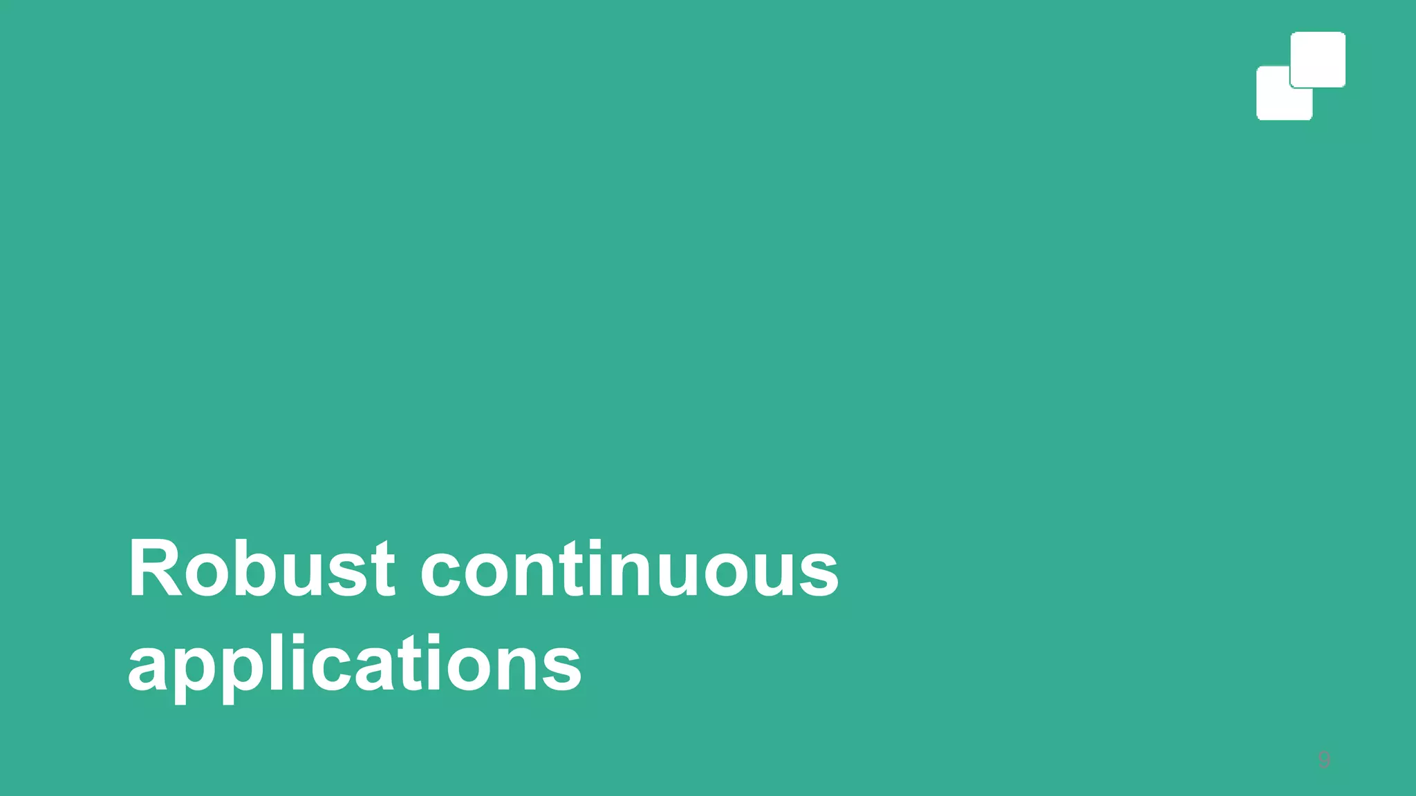 Robust continuous
applications
9
 