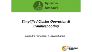 Simplified Cluster Operation &
Troubleshooting
Alejandro Fernandez + Jayush Luniya
 