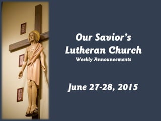 June 27-28, 2015
Our Savior’s
Lutheran Church
Weekly Announcements
 