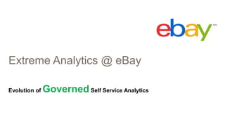 Extreme Analytics @ eBay
Evolution of GovernedSelf Service Analytics
 